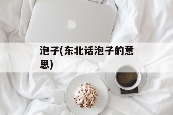 泡子(东北话泡子的意思)-第1张图片-