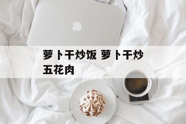 萝卜干炒饭 萝卜干炒五花肉-第1张图片-