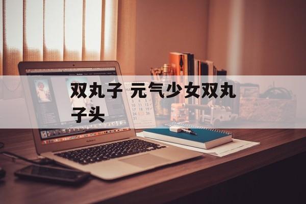 双丸子 元气少女双丸子头-第1张图片-