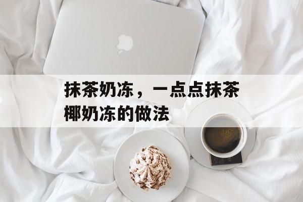 抹茶奶冻，一点点抹茶椰奶冻的做法-第1张图片-