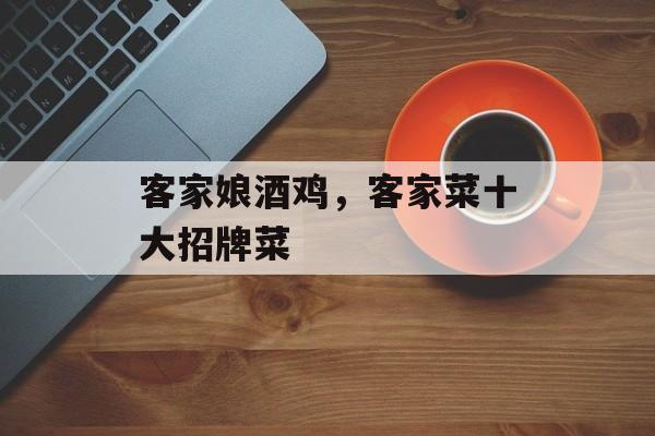 客家娘酒鸡，客家菜十大招牌菜-第1张图片-