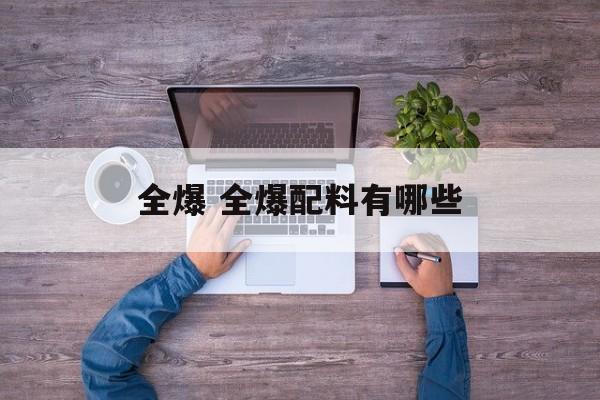 全爆 全爆配料有哪些-第1张图片-