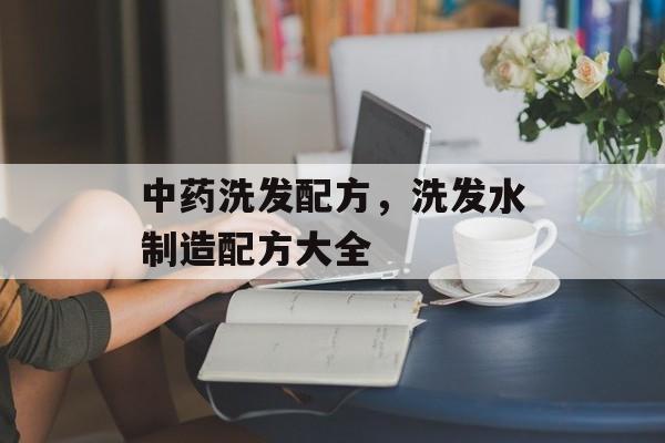 中药洗发配方，洗发水制造配方大全-第1张图片-