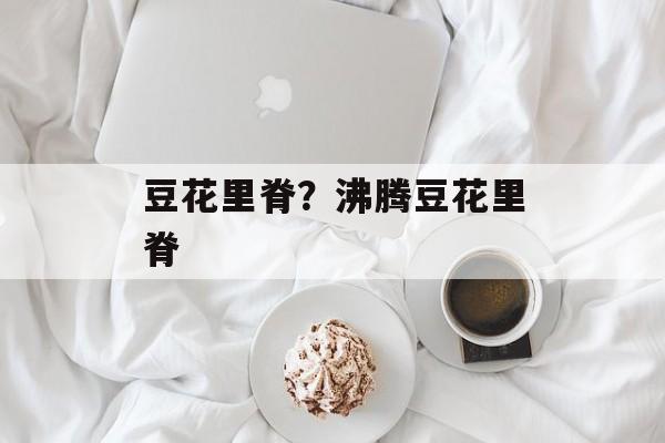 豆花里脊？沸腾豆花里脊-第1张图片-