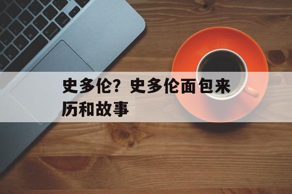 史多伦？史多伦面包来历和故事-第1张图片-