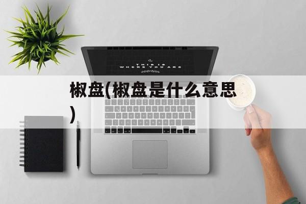 椒盘(椒盘是什么意思)-第1张图片-