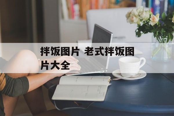 拌饭图片 老式拌饭图片大全-第1张图片-