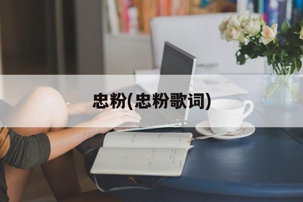 忠粉(忠粉歌词)-第1张图片-