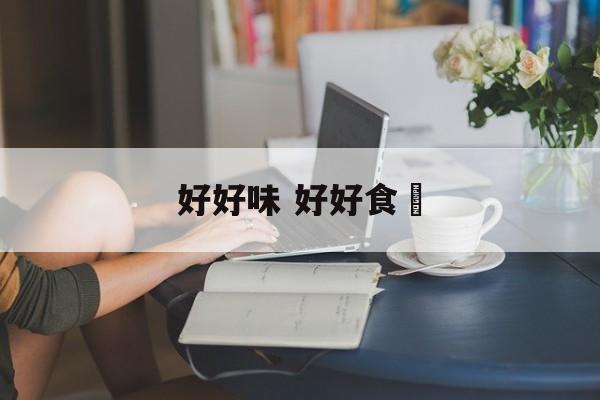 好好味 好好食嘢-第1张图片-