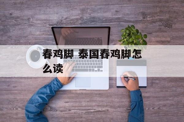 春鸡脚 泰国舂鸡脚怎么读-第1张图片-