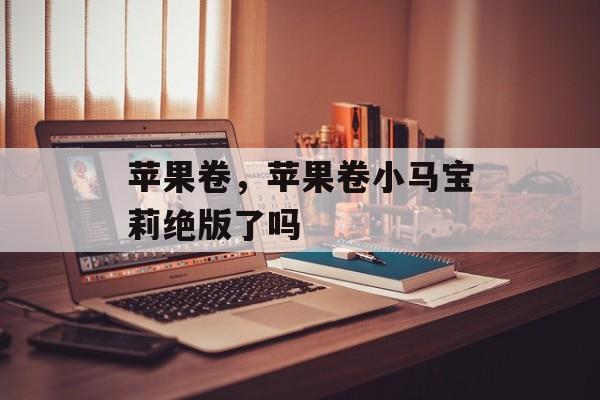 苹果卷，苹果卷小马宝莉绝版了吗-第1张图片-
