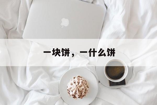 一块饼，一什么饼-第1张图片-