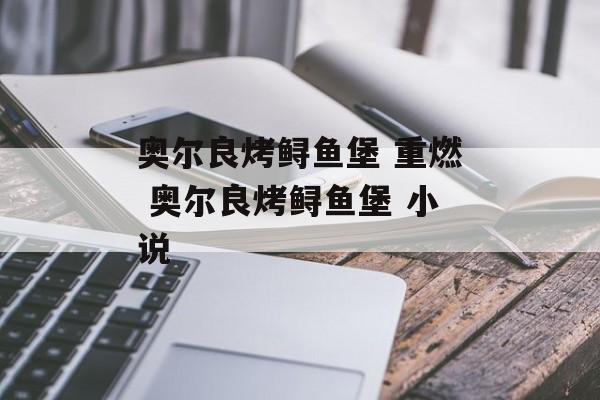 奥尔良烤鲟鱼堡 重燃 奥尔良烤鲟鱼堡 小说-第1张图片-