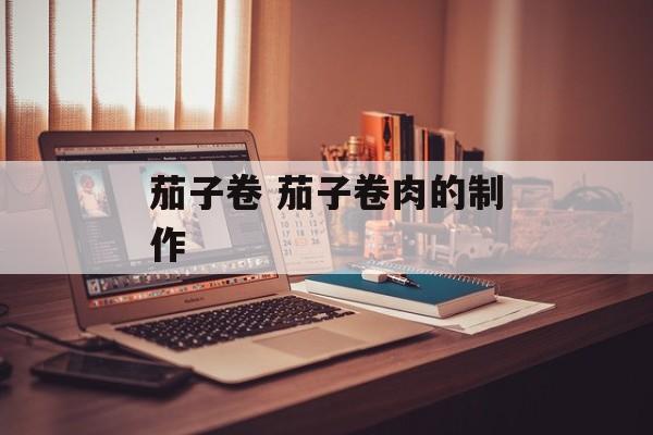 茄子卷 茄子卷肉的制作-第1张图片-