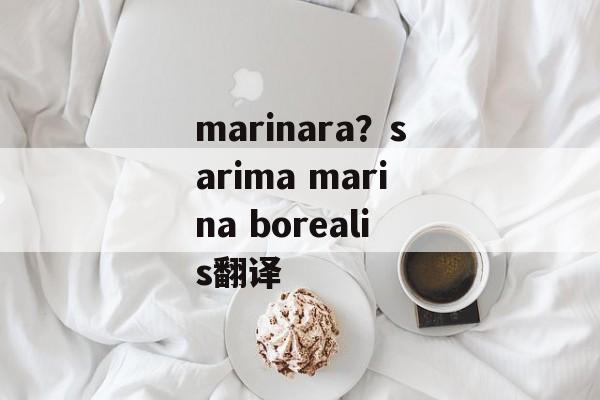 marinara？sarima marina borealis翻译-第1张图片-