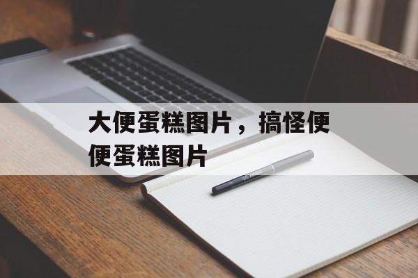 大便蛋糕图片，搞怪便便蛋糕图片-第1张图片-