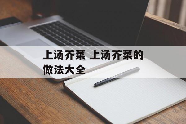 上汤芥菜 上汤芥菜的做法大全-第1张图片-