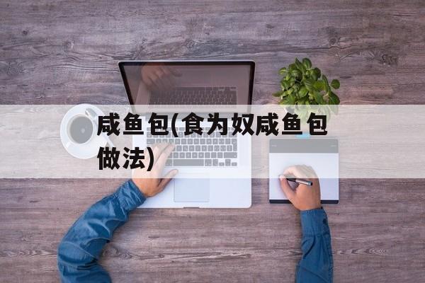 咸鱼包(食为奴咸鱼包做法)-第1张图片-