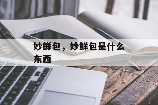 妙鲜包，妙鲜包是什么东西-第1张图片-