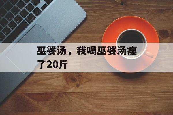 巫婆汤，我喝巫婆汤瘦了20斤-第1张图片-