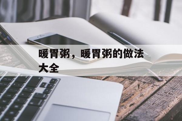 暖胃粥，暖胃粥的做法大全-第1张图片-