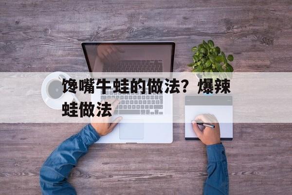 馋嘴牛蛙的做法？爆辣蛙做法-第1张图片-
