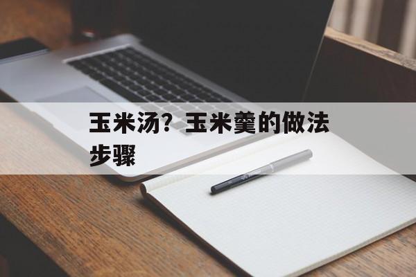 玉米汤？玉米羹的做法步骤-第1张图片-