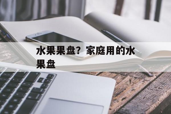 水果果盘？家庭用的水果盘-第1张图片-