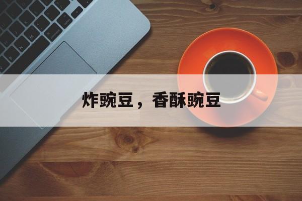 炸豌豆，香酥豌豆-第1张图片-