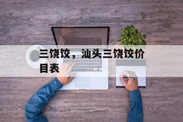 三饶饺，汕头三饶饺价目表-第1张图片-