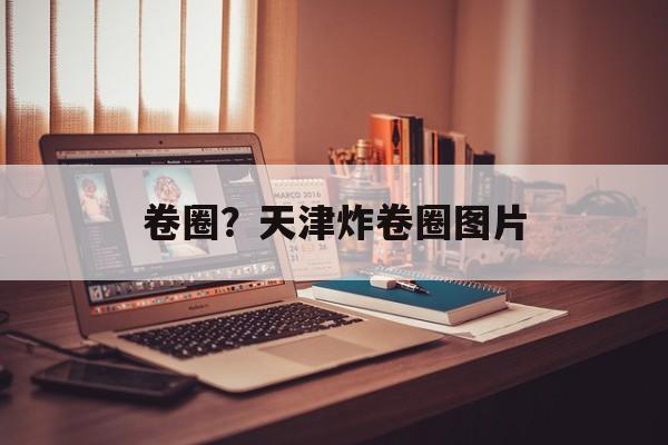卷圈？天津炸卷圈图片-第1张图片-