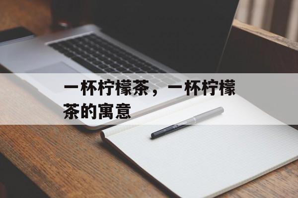 一杯柠檬茶，一杯柠檬茶的寓意-第1张图片-