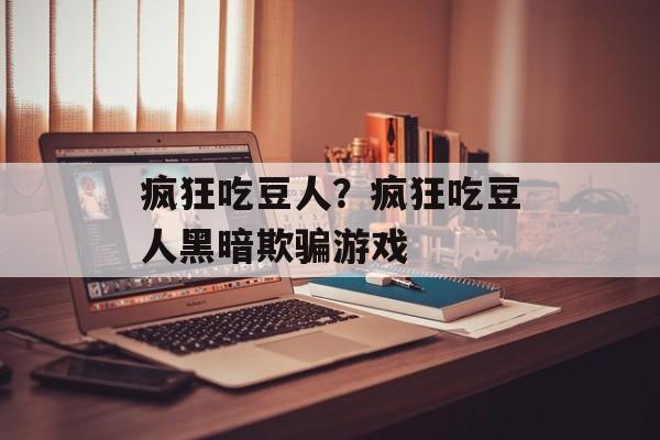 疯狂吃豆人？疯狂吃豆人黑暗欺骗游戏-第1张图片-