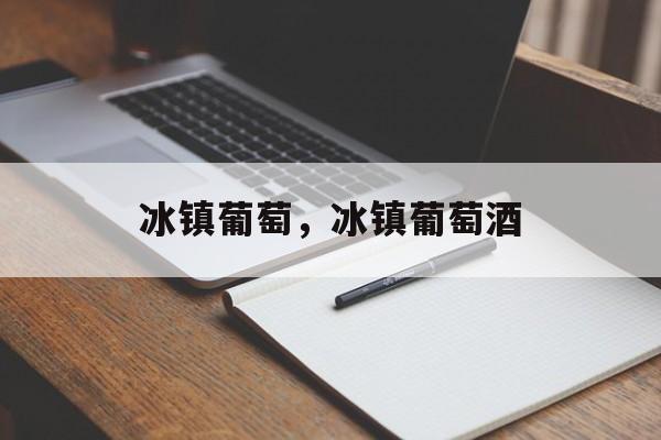 冰镇葡萄，冰镇葡萄酒-第1张图片-