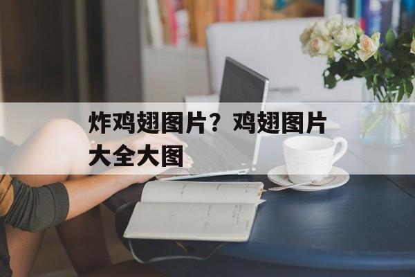 炸鸡翅图片？鸡翅图片大全大图-第1张图片-
