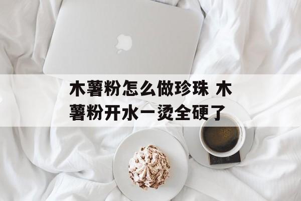 木薯粉怎么做珍珠 木薯粉开水一烫全硬了-第1张图片-
