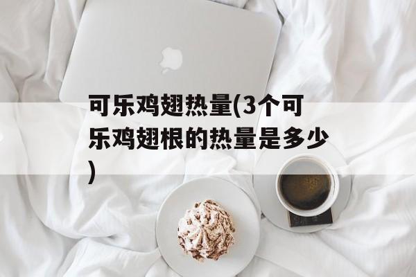 可乐鸡翅热量(3个可乐鸡翅根的热量是多少)-第1张图片-