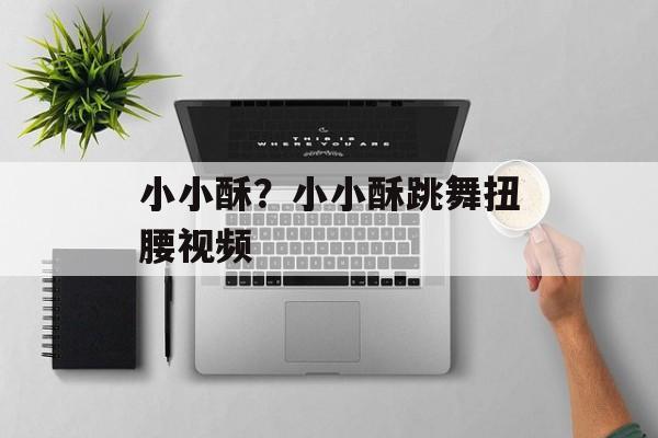 小小酥？小小酥跳舞扭腰视频-第1张图片-
