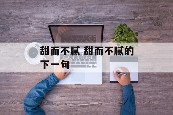 甜而不腻 甜而不腻的下一句-第1张图片-