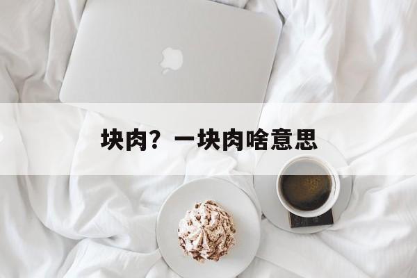 块肉？一块肉啥意思-第1张图片-