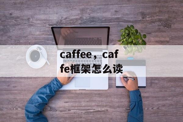 caffee，caffe框架怎么读-第1张图片-