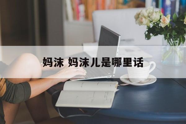 妈沫 妈沫儿是哪里话-第1张图片-