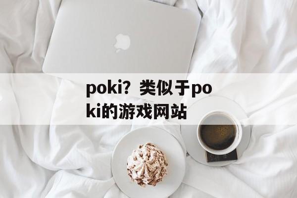 poki？类似于poki的游戏网站-第1张图片-
