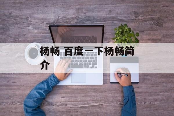 杨畅 百度一下杨畅简介-第1张图片-