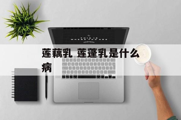 莲藕乳 莲蓬乳是什么病-第1张图片-