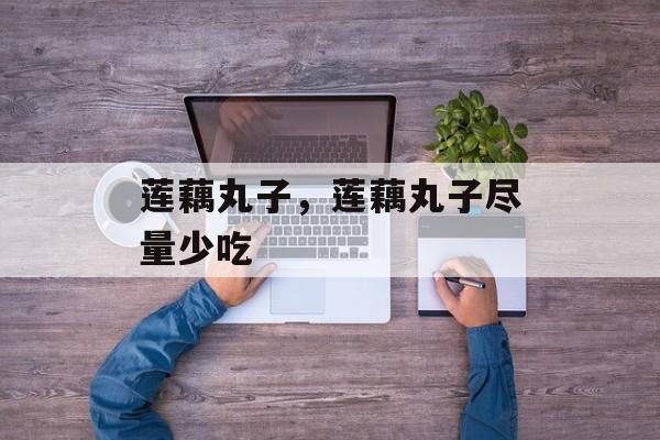 莲藕丸子，莲藕丸子尽量少吃-第1张图片-