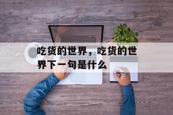 吃货的世界，吃货的世界下一句是什么-第1张图片-