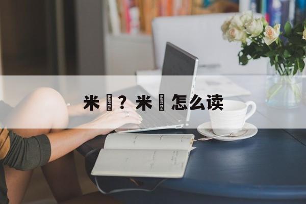 米粿？米粿怎么读-第1张图片-