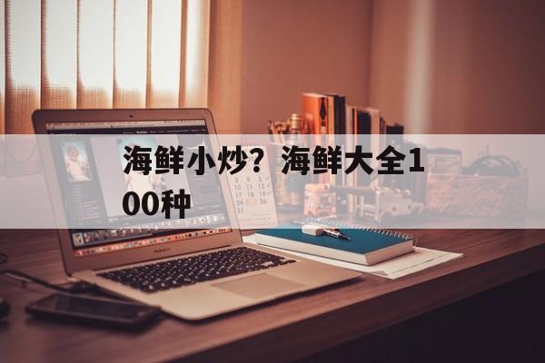 海鲜小炒？海鲜大全100种-第1张图片-