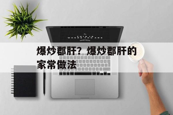 爆炒郡肝？爆炒郡肝的家常做法-第1张图片-